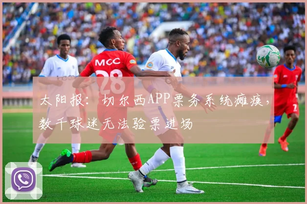 太阳报：切尔西APP票务系统瘫痪，数千球迷无法验票进场
